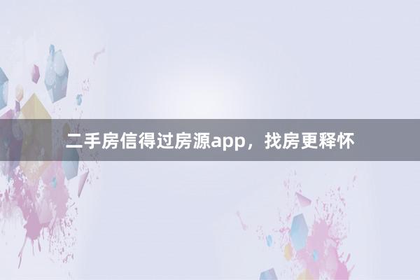 二手房信得过房源app，找房更释怀